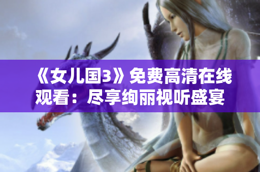 《女兒國(guó)3》免費(fèi)高清在線觀看：盡享絢麗視聽盛宴