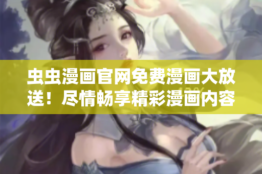 蟲蟲漫畫官網(wǎng)免費漫畫大放送！盡情暢享精彩漫畫內容