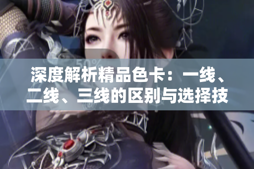 深度解析精品色卡：一線、二線、三線的區(qū)別與選擇技巧