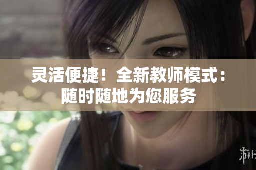 靈活便捷！全新教師模式：隨時隨地為您服務