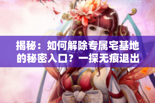揭秘：如何解除專屬宅基地的秘密入口？一探無痕退出方法