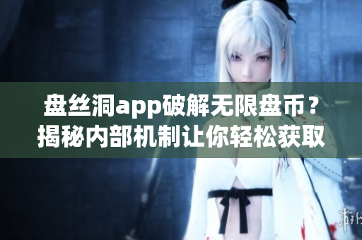 盤(pán)絲洞app破解無(wú)限盤(pán)幣？揭秘內(nèi)部機(jī)制讓你輕松獲取更多盤(pán)幣