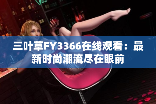 三葉草FY3366在線觀看：最新時尚潮流盡在眼前