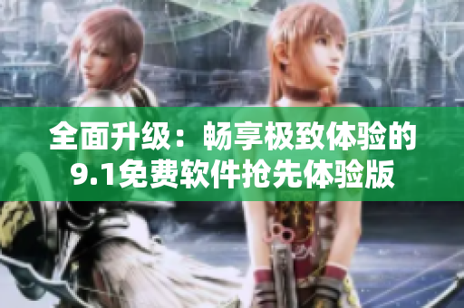全面升級：暢享極致體驗的9.1免費軟件搶先體驗版