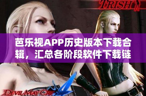 芭樂視APP歷史版本下載合輯，匯總各階段軟件下載鏈接