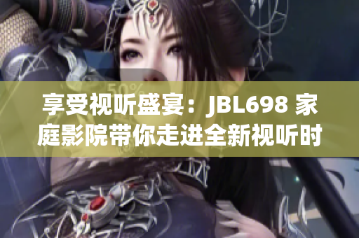 享受視聽盛宴：JBL698 家庭影院帶你走進全新視聽時代