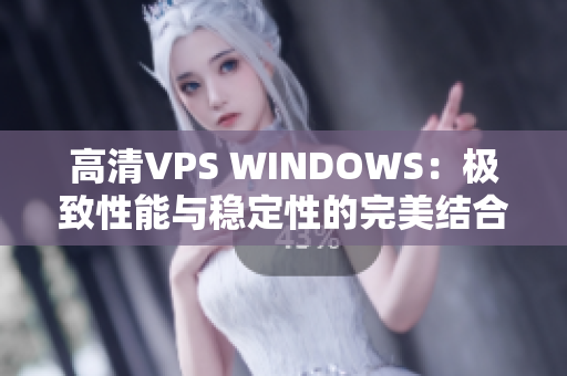 高清VPS WINDOWS：極致性能與穩(wěn)定性的完美結合