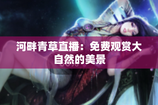 河畔青草直播：免費觀賞大自然的美景