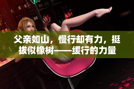 父親如山，慢行卻有力，挺拔似橡樹——緩行的力量