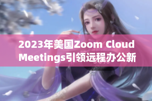 2023年美國Zoom Cloud Meetings引領遠程辦公新潮流
