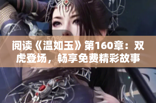 閱讀《溫如玉》第160章：雙虎登場(chǎng)，暢享免費(fèi)精彩故事！