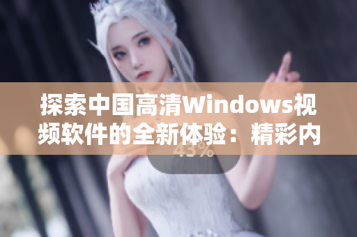 探索中國(guó)高清Windows視頻軟件的全新體驗(yàn)：精彩內(nèi)容盡收眼底