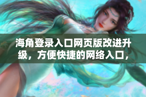 海角登錄入口網(wǎng)頁(yè)版改進(jìn)升級(jí)，方便快捷的網(wǎng)絡(luò)入口，輕松暢游互聯(lián)世界