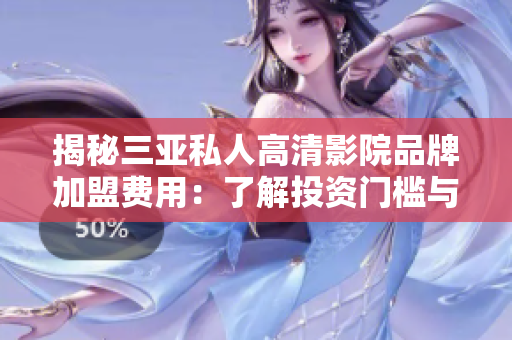 揭秘三亞私人高清影院品牌加盟費(fèi)用：了解投資門(mén)檻與回報(bào)前景