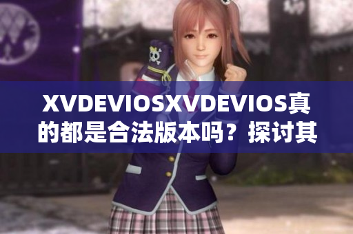XVDEVIOSXVDEVIOS真的都是合法版本嗎?探討其正版性 XVDEVIOSXVDEVIOS真的都是合法版本嗎?探討其正版性