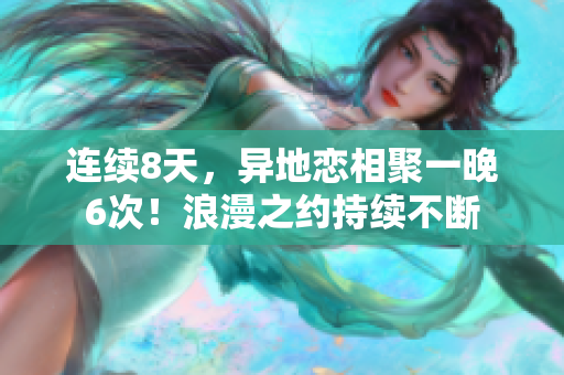 連續(xù)8天，異地戀相聚一晚6次！浪漫之約持續(xù)不斷