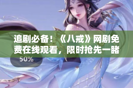 追劇必備！《八戒》網(wǎng)劇免費在線觀看，限時搶先一睹為快！