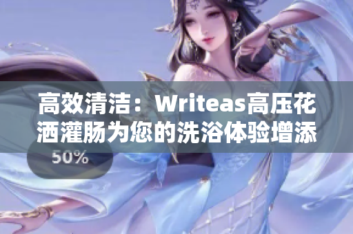 高效清潔：Writeas高壓花灑灌腸為您的洗浴體驗增添新活力