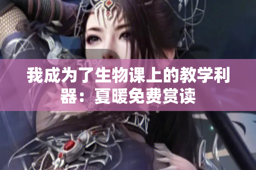 我成為了生物課上的教學(xué)利器：夏暖免費賞讀