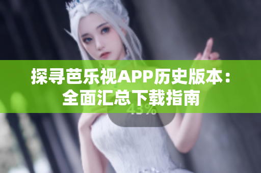 探尋芭樂視APP歷史版本：全面匯總下載指南