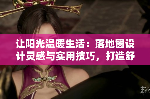 讓陽光溫暖生活：落地窗設(shè)計靈感與實用技巧，打造舒適居家空間