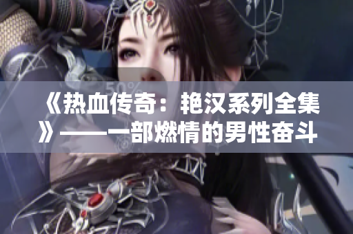 《熱血傳奇：艷漢系列全集》——一部燃情的男性奮斗史