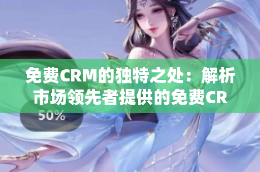 免費(fèi)CRM的獨(dú)特之處：解析市場(chǎng)領(lǐng)先者提供的免費(fèi)CRM系統(tǒng)