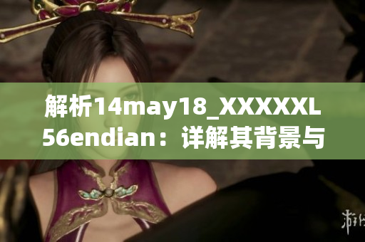 解析14may18_XXXXXL56endian：詳解其背景與重要性