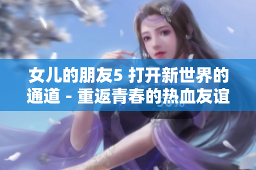 女兒的朋友5 打開新世界的通道 - 重返青春的熱血友誼故事