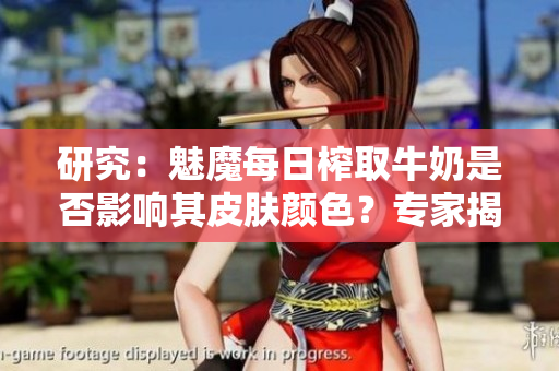 研究：魅魔每日榨取牛奶是否影響其皮膚顏色？專家揭秘變白真相