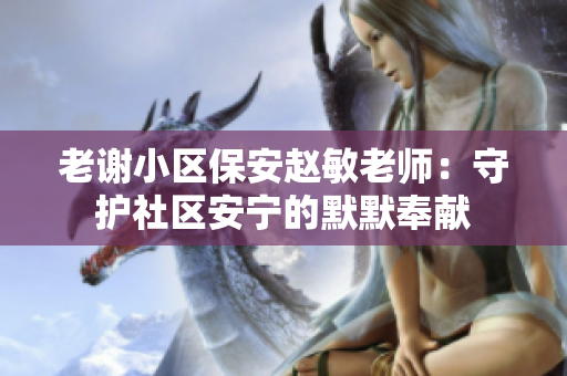 老謝小區(qū)保安趙敏老師：守護社區(qū)安寧的默默奉獻