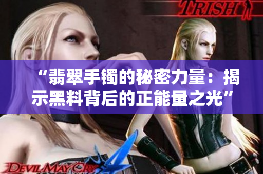 “翡翠手鐲的秘密力量：揭示黑料背后的正能量之光”