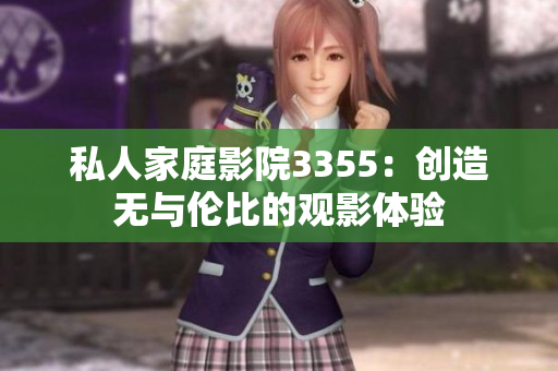 私人家庭影院3355：創(chuàng)造無(wú)與倫比的觀影體驗(yàn)