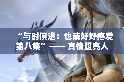 “與時俱進：也請好好疼愛第八集”—— 真情照亮人生之路