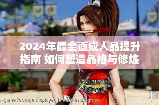 2024年最全面成人品提升指南 如何塑造品格與修煉內(nèi)在素養(yǎng)