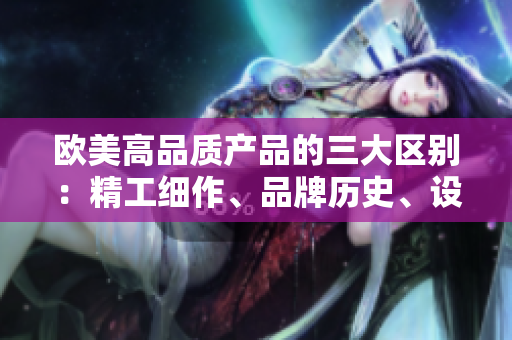 歐美高品質(zhì)產(chǎn)品的三大區(qū)別：精工細作、品牌歷史、設(shè)計理念