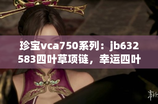 珍寶vca750系列：jb632583四葉草項(xiàng)鏈，幸運(yùn)四葉草魅力盡顯