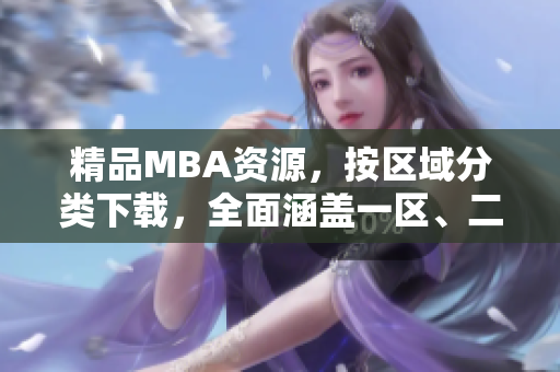 精品MBA資源，按區(qū)域分類下載，全面涵蓋一區(qū)、二區(qū)、三區(qū)