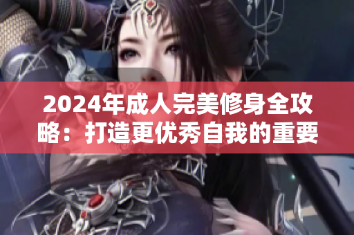 2024年成人完美修身全攻略：打造更優(yōu)秀自我的重要秘訣與實(shí)踐法則