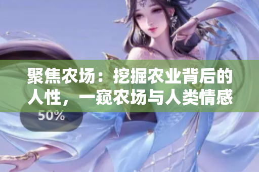 聚焦農(nóng)場:挖掘農(nóng)業(yè)背后的人性,一窺農(nóng)場與人類情感的緊密聯(lián)系 聚焦農(nóng)場:挖掘農(nóng)業(yè)背后的人性,一窺農(nóng)場與人類情感的緊密聯(lián)系