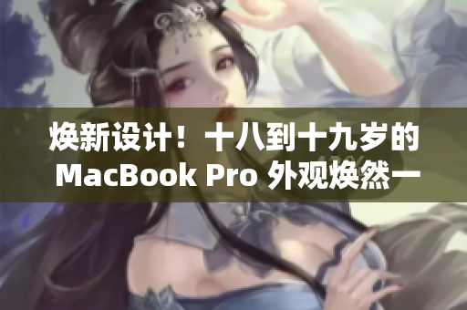煥新設(shè)計(jì)!十八到十九歲的 MacBook Pro 外觀煥然一新 煥新設(shè)計(jì)!十八到十九歲的 MacBook Pro 外觀煥然一新
