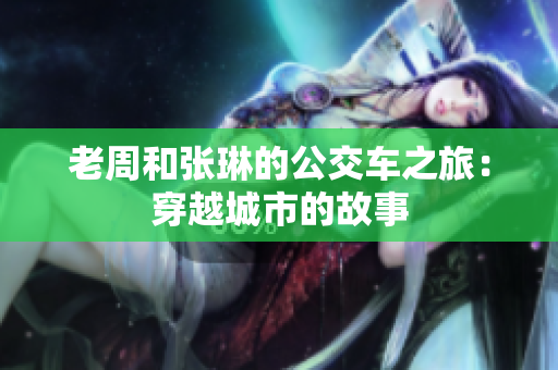 老周和張琳的公交車之旅：穿越城市的故事