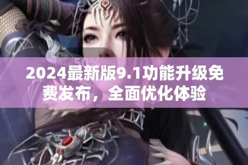 2024最新版9.1功能升級免費發(fā)布，全面優(yōu)化體驗