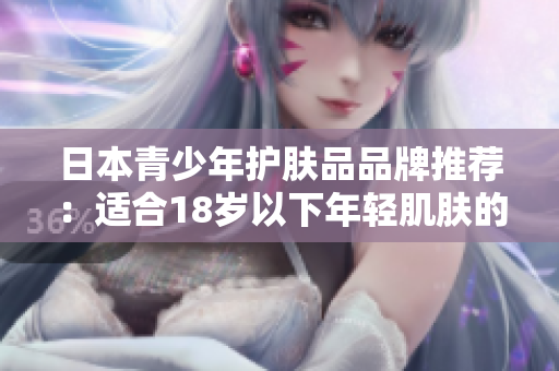 日本青少年護(hù)膚品品牌推薦：適合18歲以下年輕肌膚的日本護(hù)膚品牌