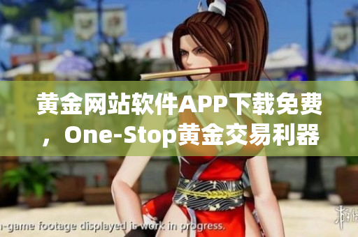 黃金網(wǎng)站軟件APP下載免費(fèi)，One-Stop黃金交易利器，助您突破投資之門！