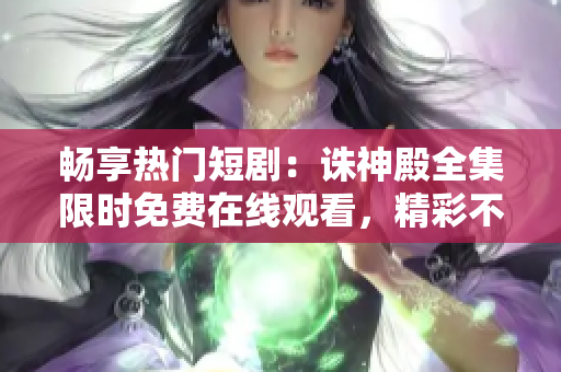 暢享熱門短?。赫D神殿全集限時免費在線觀看，精彩不容錯過！
