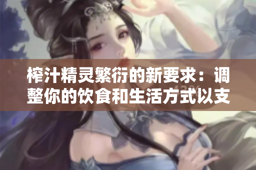 榨汁精靈繁衍的新要求：調(diào)整你的飲食和生活方式以支持榨汁精靈的健康生長