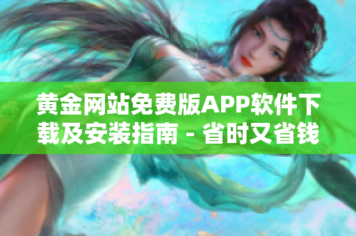 黃金網(wǎng)站免費版APP軟件下載及安裝指南 - 省時又省錢