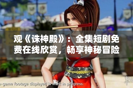觀《誅神殿》：全集短劇免費(fèi)在線欣賞，暢享神秘冒險故事