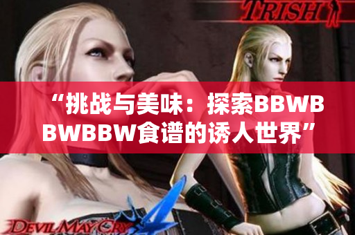 “挑戰(zhàn)與美味：探索BBWBBWBBW食譜的誘人世界”